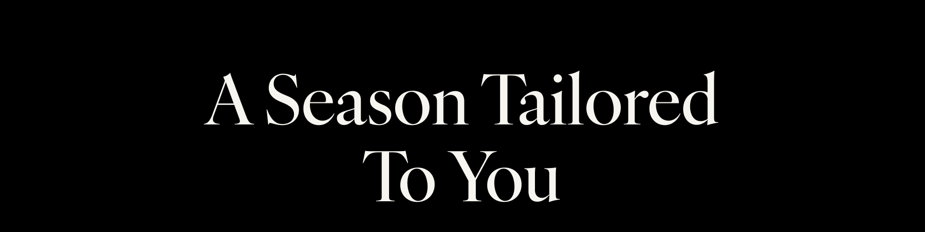 A Season Tailored to You