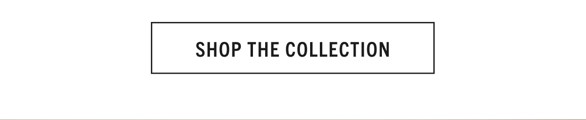 SHOP THE COLLECTION