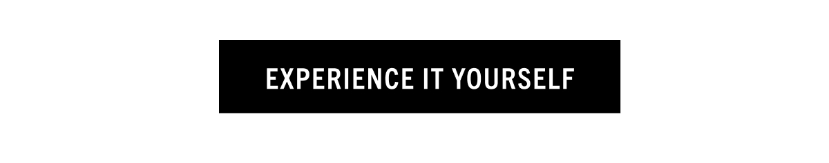EXPERIENCE IT YOURSELF