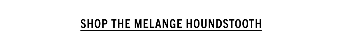 SHOP THE MELANGE HOUNDSTOOTH