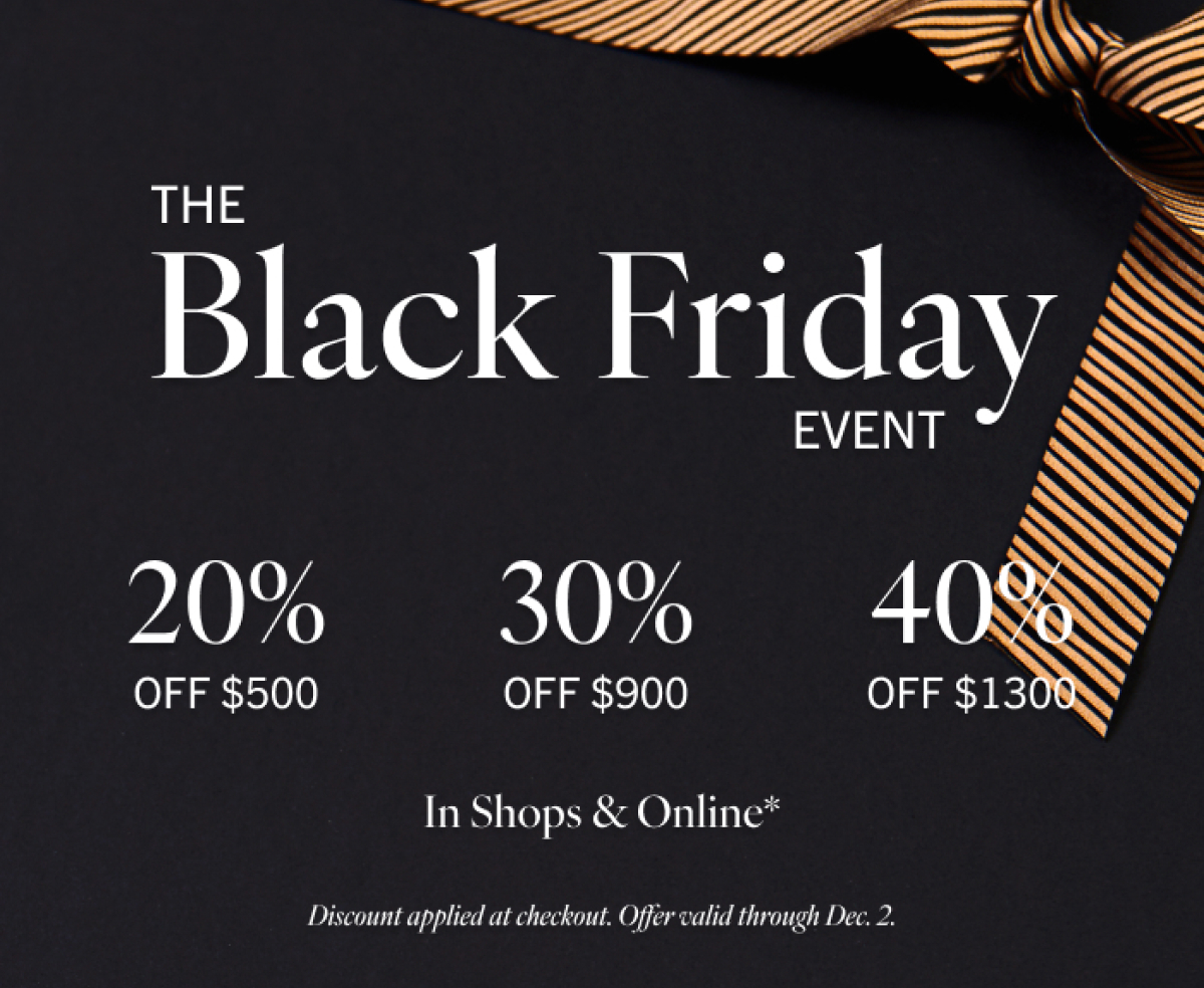 STARTS NOW The Black Friday Event  20%		30%		40% Off $500	Off $900	Off $1300 