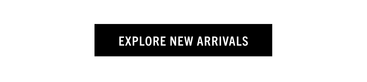 EXPLORE NEW ARRIVALS