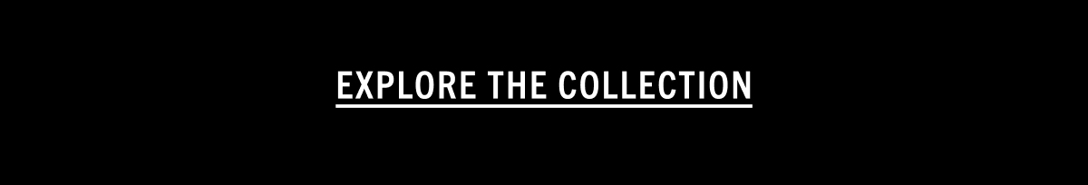EXPLORE THE COLLECTION