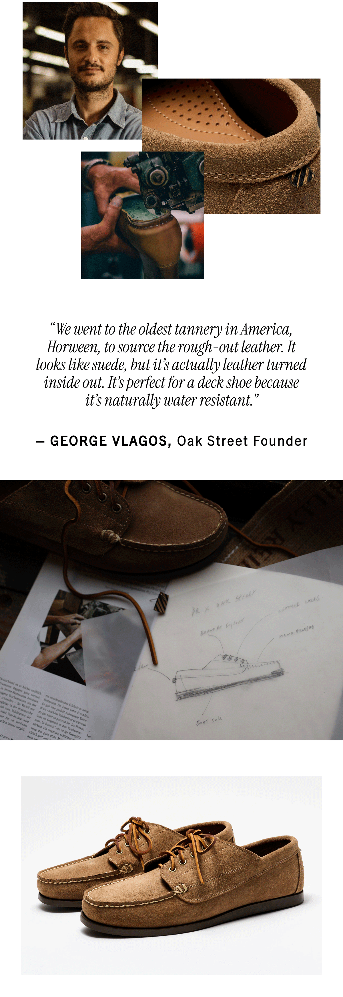 “We went to the oldest tannery in America, Horween, to source the rough-out leather. It looks like suede, but it’s actually leather turned inside out. It’s perfect for a deck shoe because it’s naturally water resistant.” — George Vlagos, Oak Street Founder