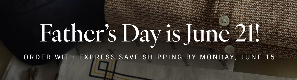 Father's Day is June 21! Order with Express Save Shipping by Monday, June 15
