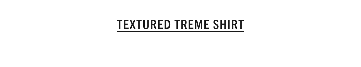 SHOP THE TEXTURED TREME SHIRT