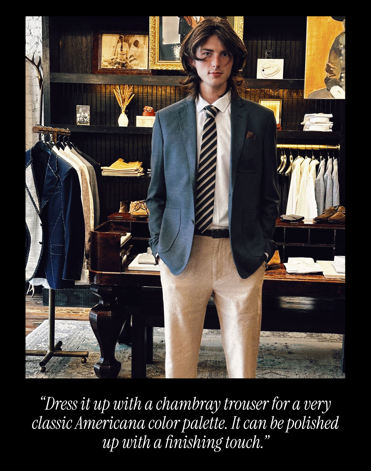 "Dress it up with a chambray trouser for a very classic Americana color palette. It can be polished up with a finishing touch."