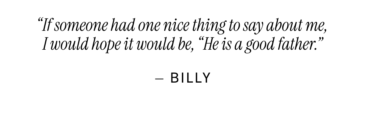 “If someone had one nice thing to say about me, I would hope it would be, “He is a good father.” — Billy