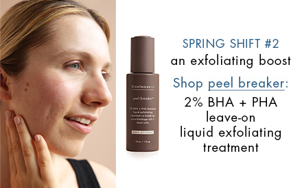 spring shift #2: an exfoliating boost try peel breaker: 2% BHA + PHA leave-on liquid exfoliating treatment