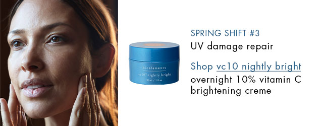 spring shift #3: UV damage repair    try vc10 nightly bright: overnight 10% vitamin c brightening creme