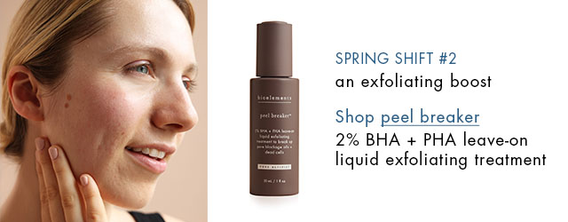 spring shift #2: an exfoliating boost  try peel breaker: 2% BHA + PHA leave-on liquid exfoliating treatment