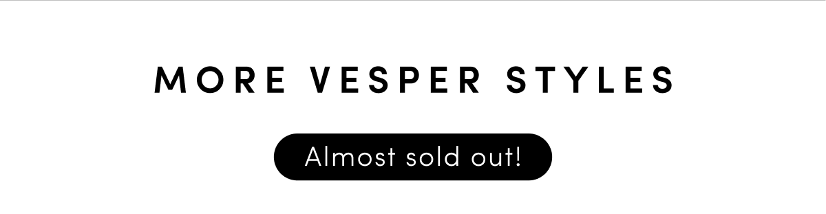 More Vesper Styles - almost sold out!