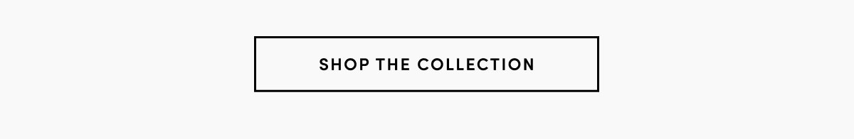 SHOP THE COLLECTION