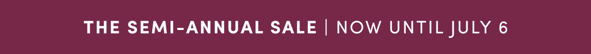 The Semi-Annual Sale | Now Until July 6