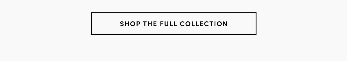 SHOP THE FULL COLLECTION