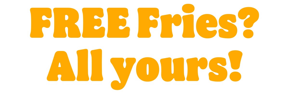 FREE Fries? All Yours!
