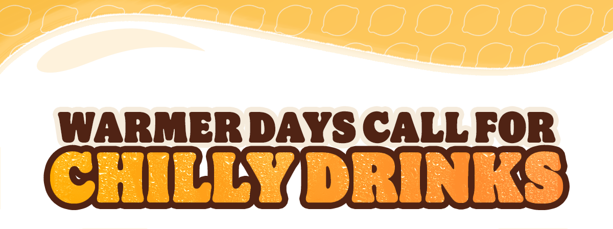 Warmer days call for chilly drinks