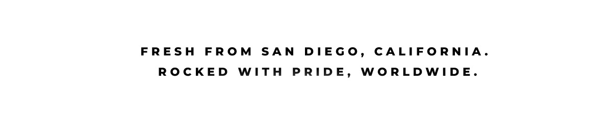 Fresh from San Diego, California. Rocked with pride, worldwide.