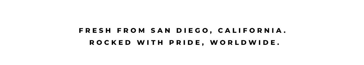 Fresh from San Diego, California. Rocked with pride, worldwide.