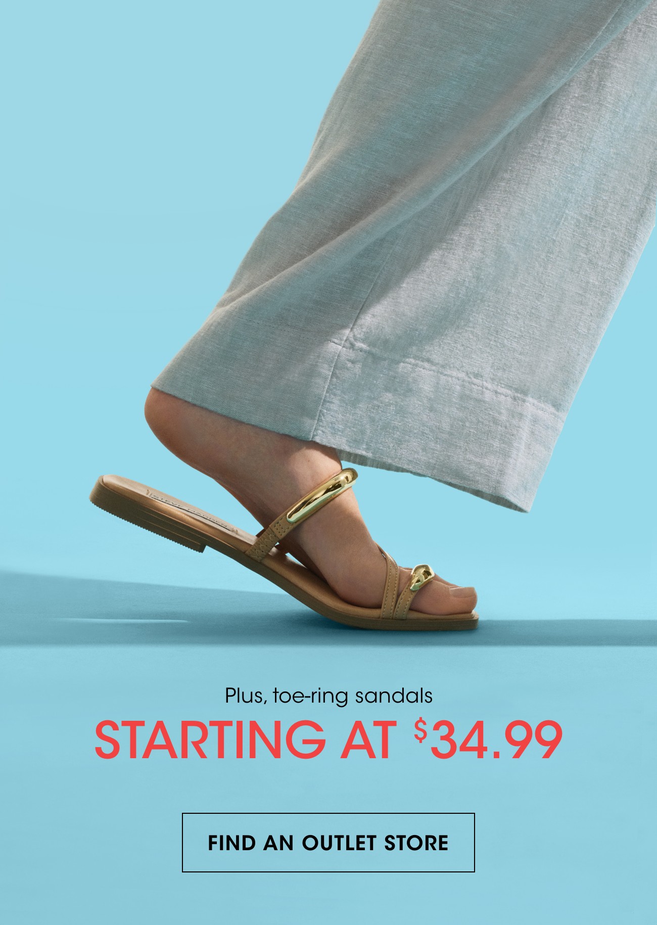 Plus, toe-ring sandals | STARTING AT $ 34.99 | FIND AN OUTLET STORE