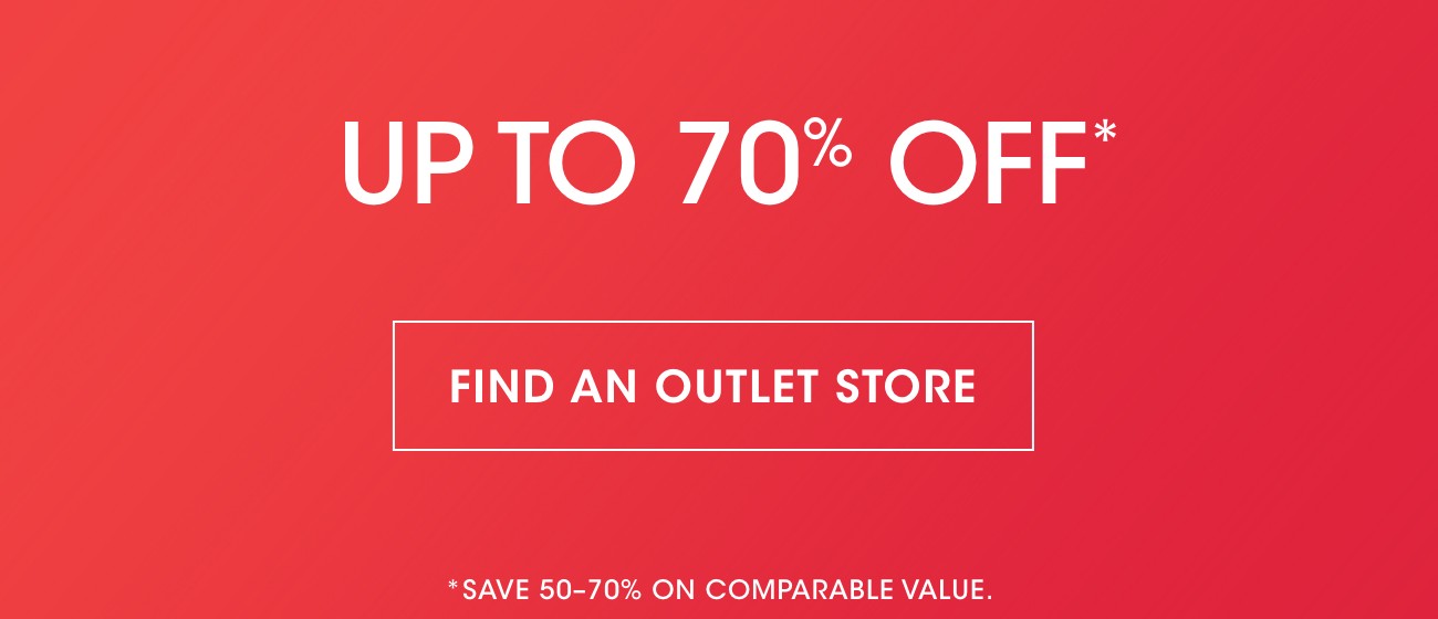 UP TO 70% OFF* | FIND AN OUTLET STORE | *SAVE 50-70% ON COMPARABLE VALUE.
