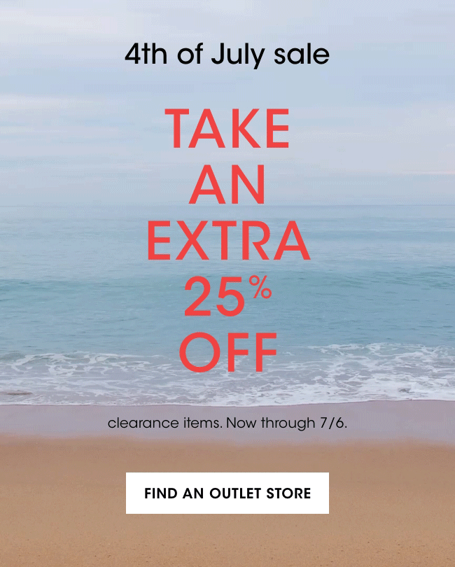 4th of July sale | TAKE AN EXTRA 25% OFF | clearance items. Now through 7/6. | FIND AN OUTLET STORE