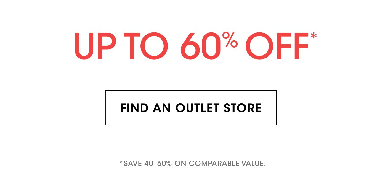 UP TO 60% OFF* | FIND AN OUTLET STORE | *SAVE 40-60% ON COMPARABLE VALUE.