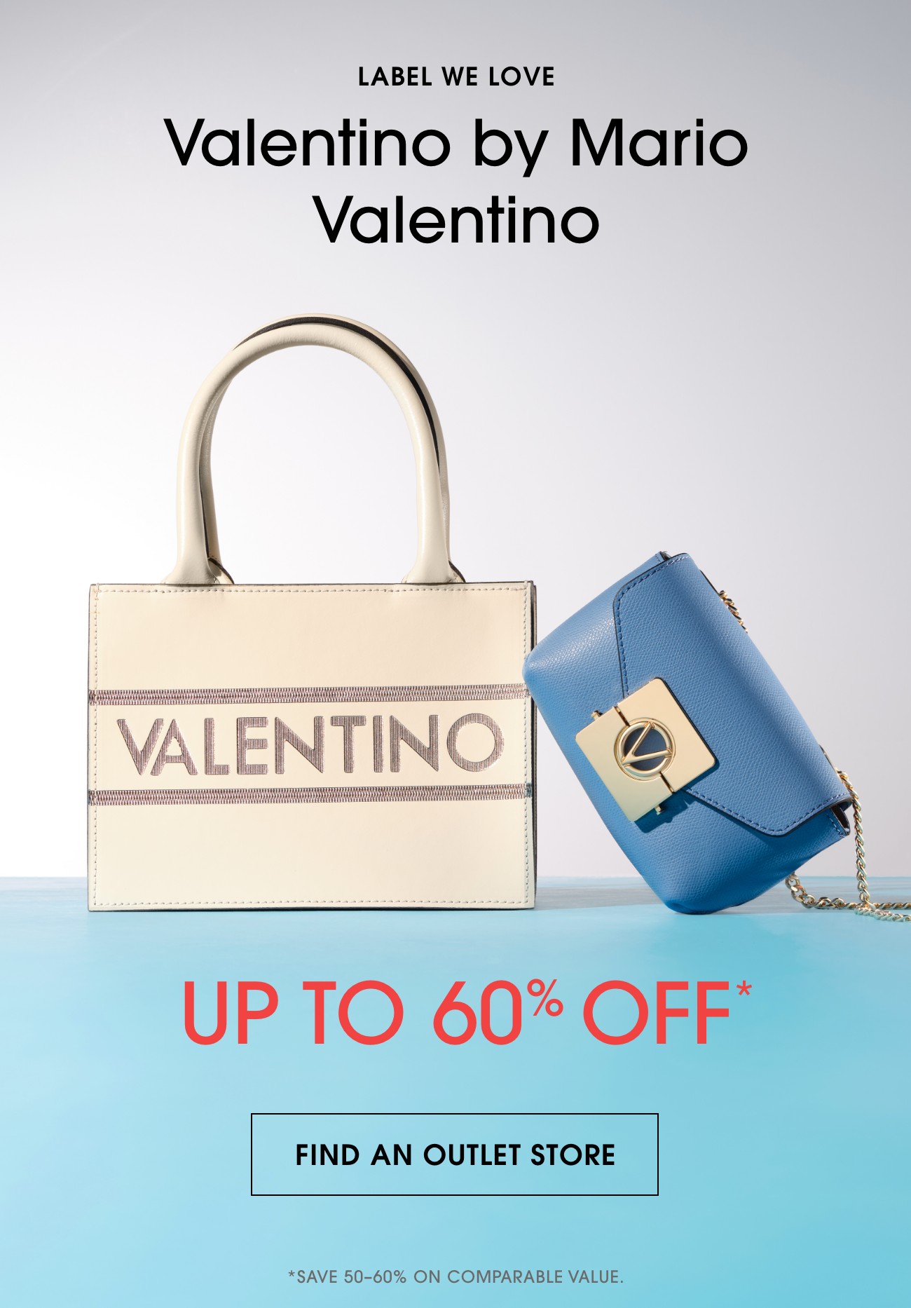 LABEL WE LOVE | Valentino by Mario Valentino | UP TO 60% OFF* | FIND AN OUTLET STORE | *SAVE 50-60% ON COMPARABLE VALUE.