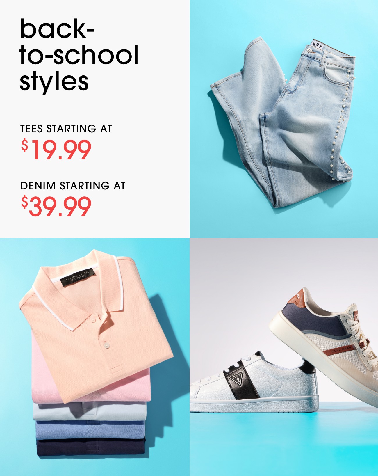 back-to-school styles | TEES STARTING AT $19.99 | DENIM STARTING AT $39.99 