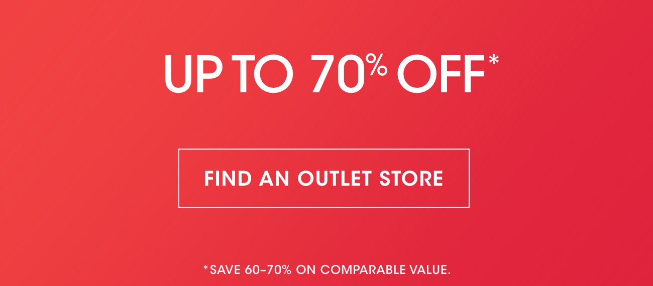 UP TO 70% OFF* | FIND AN OUTLET STORE | *SAVE 60-70% ON COMPARABLE VALUE.
