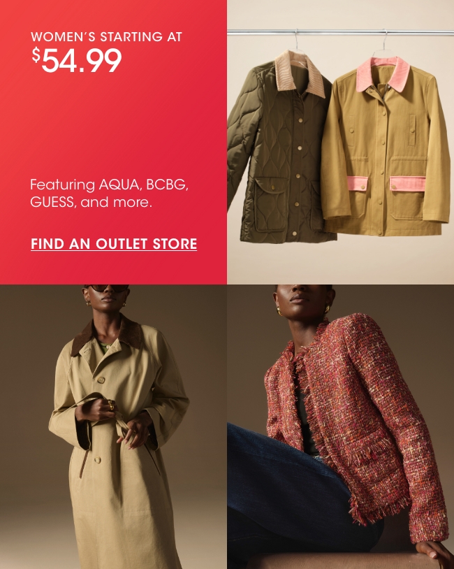 WOMEN'S STARTING AT $54.99 | Featuring AQUA, BCBG, GUESS, and more. | FIND AN OUTLET STORE