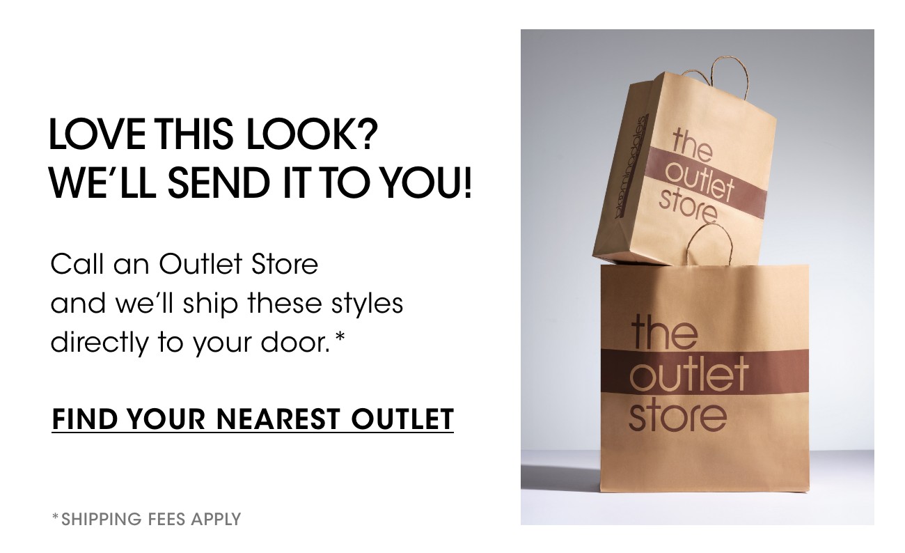LOVE THIS LOOK? | WE'LL SEND IT TO YOU! | FIND YOUR NEAREST OUTLET | *SHIPPING FEES APPLY