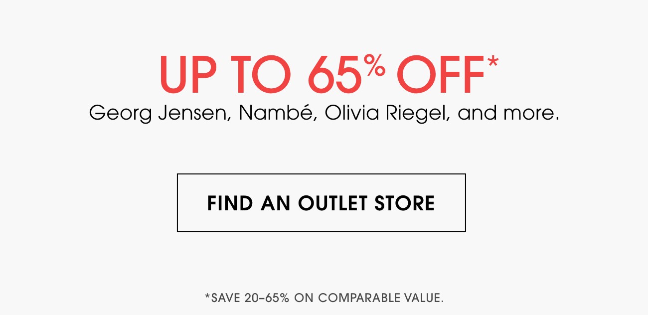 UP TO 65% OFF* | Georg Jensen, Nambe, Olivia Riegel, and more | FIND AN OUTLET STORE | *SAVE 20-65% ON COMPARABLE VALUE.