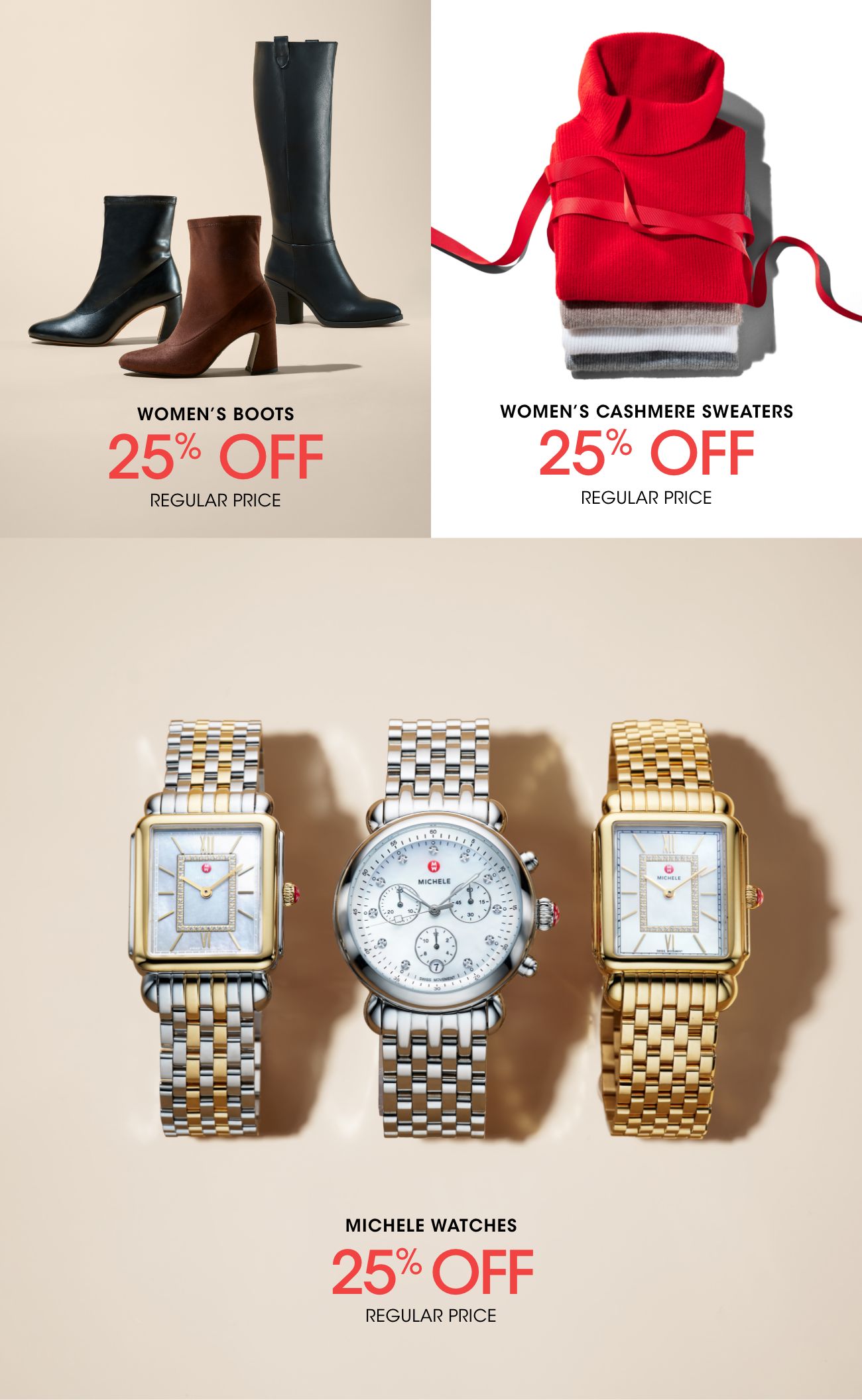 WOMEN'S BOOTS 25% OFF REGULAR PRICE | WOMEN'S CASHMERE SWEATERS 25% OFF REGULAR PRICE | MICHELE WATCHES 25% OFF REGULAR PRICE