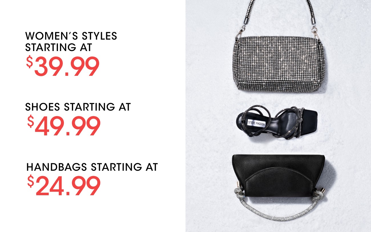 WOMEN'S STYLES STARTING AT $39.99 | SHOES STARTING AT $49.99 | HANDBAGS STARTING AT $24.99