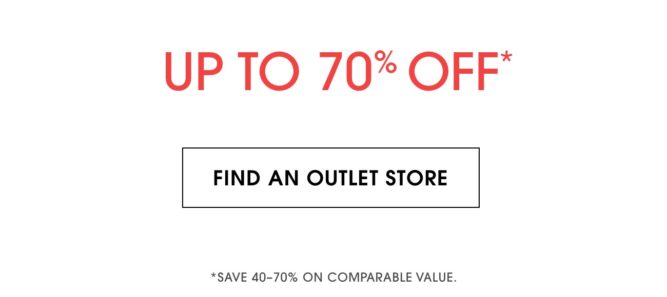 UP TO 70% OFF* | FIND AN OUTLET STORE | *SAVE 40-70% ON COMPARABLE VALUE.