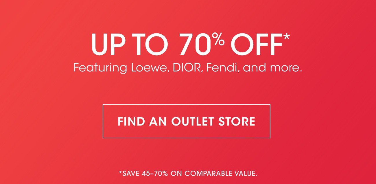 UP TO 70% OFF* | Featuring Loewe, DIOR, Fendi, and more. | FIND AN OUTLET STORE | *SAVE 45-70% ON COMPARABLE VALUE.