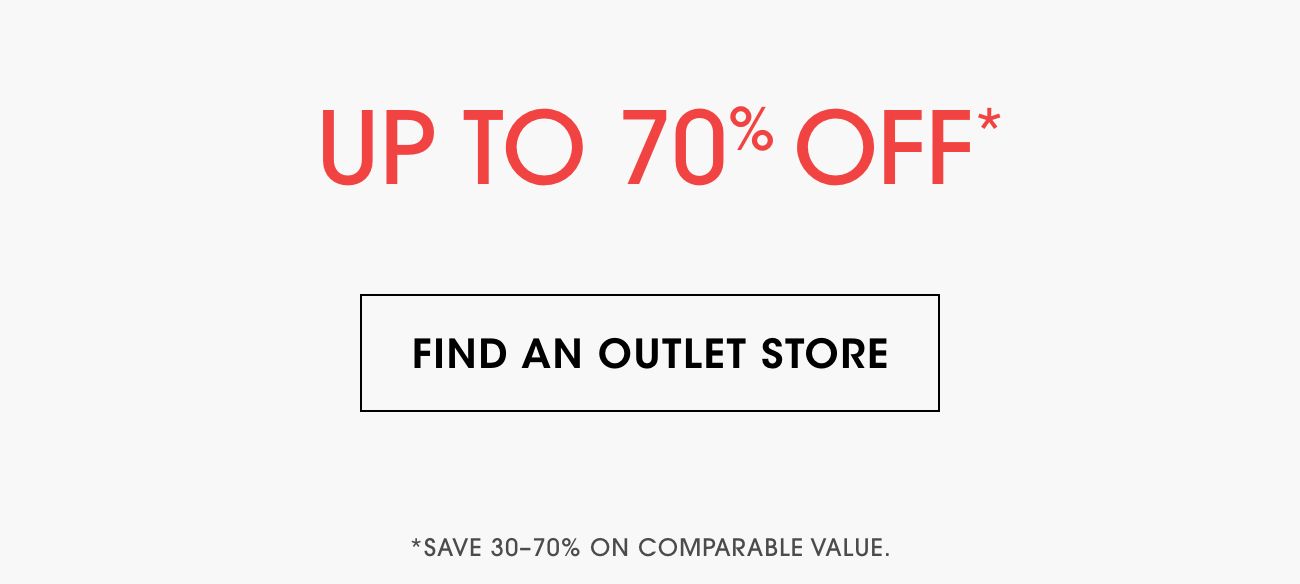 UP TO 70% OFF* | FIND AN OUTLET STORE | *SAVE 30-70% ON COMPARABLE VALUE.