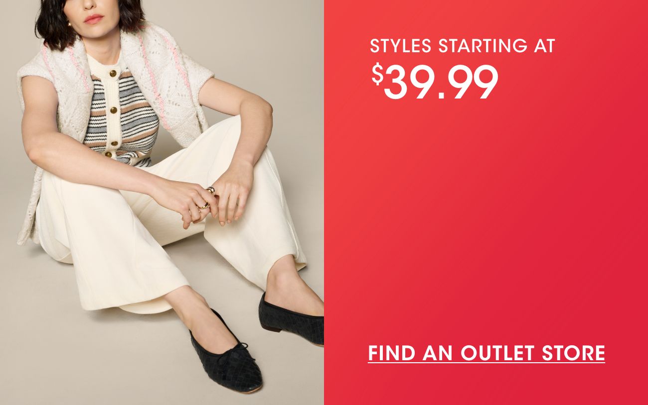 STYLES STARTING AT $39.99 | FIND AN OUTLET STORE