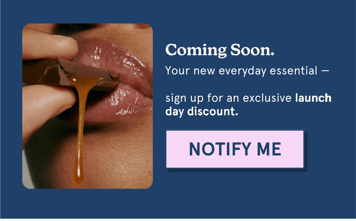 Coming soon: Your new everyday essential —&nbsp;sign up for an exclusive launch day discount.