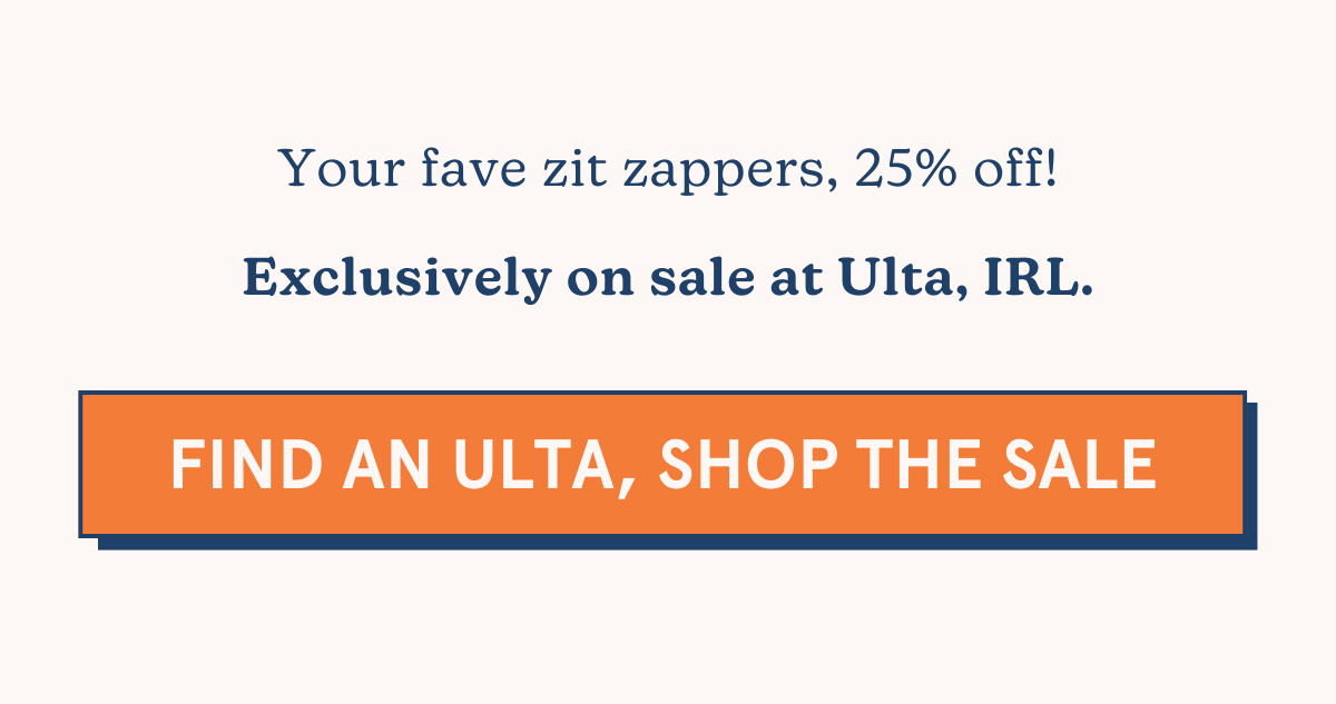 Your fave zit zappers, 25% off! Exclusively on sale at Ulta, IRL. [SHOP THE SALE]