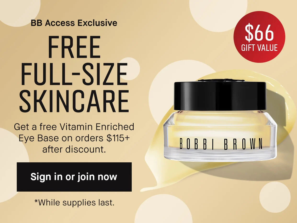 BB Access Exclusive | FREE FULL-SIZE SKINCARE | Get a free Vitamin Enriched Eye Base on orders $115+ after discount. | Sing in or join now | *While supplies last.