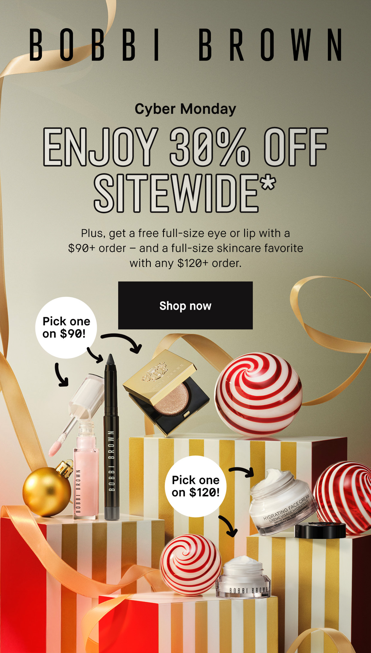 BOBI BROWN | Cyber Monday ENJOY 30% OFF SITEWIDE* Plus, get a free full-size eye or lip with a $90+ order – and a full-size skincare favorite with any $120+ order. Shop now