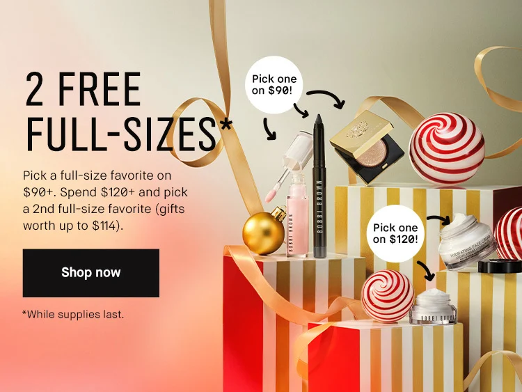 2 Free Full-Sizes. Pick a full-size favorite on $90+. Spend  $120 and pick a 2nd  full-size favorite (gifts worth up  to $114. Shop Now. While Supplies Last 