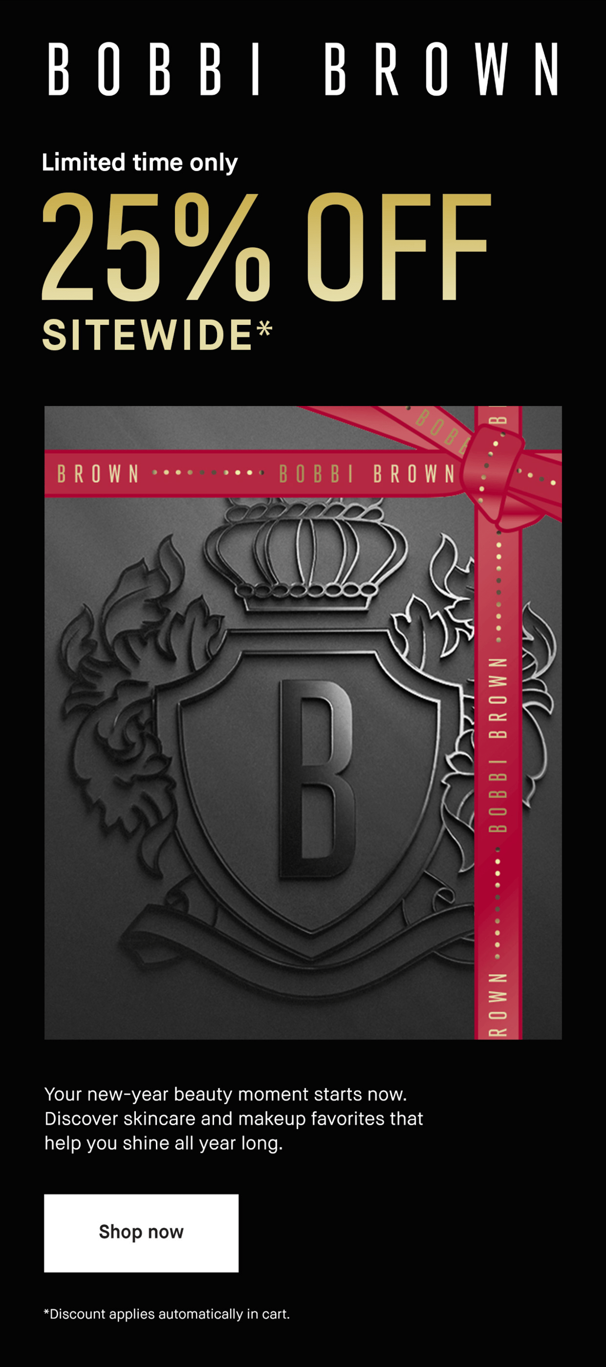 BOBBI BROWN | Limited time only 25% OFF SITEWIDE* Your new-year beauty moment stars now. Discover skincare and makeup favorites that help you shine all year long. Shop now | *Discount applies automatically in cart.