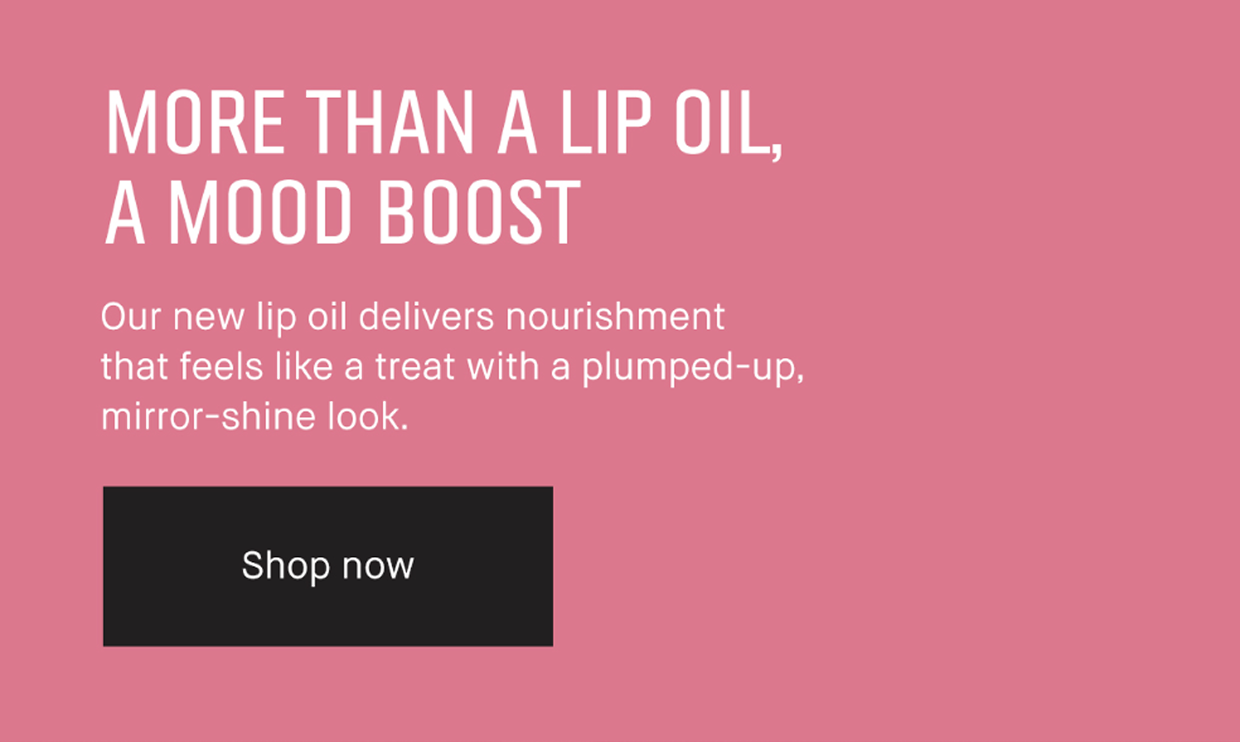 MORE THAN A LIP OIL, A MOOD BOOST | Our new lip oil delivers nourishment that feels like a treat with a plumped-up, mirror-shine look. | Shop now