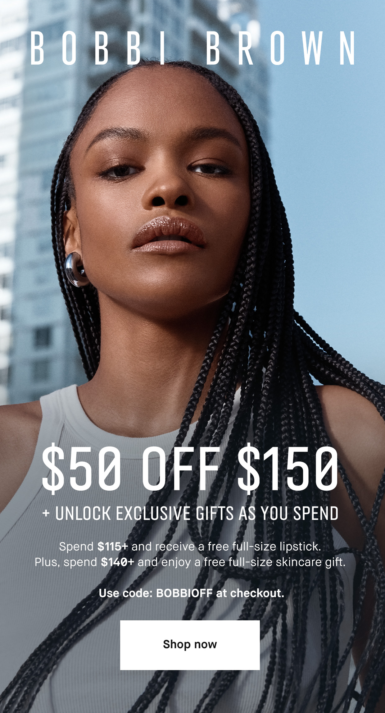 Bobbi Brown. $50 off $150. + unlock exclusive gifts as you spend. Spend $115+ and receive a free full-size lipstick. PLus, spend $140+ and enjoy a free full size skincare gift. Use Code BOBBIOFF at checkout. Shop now.