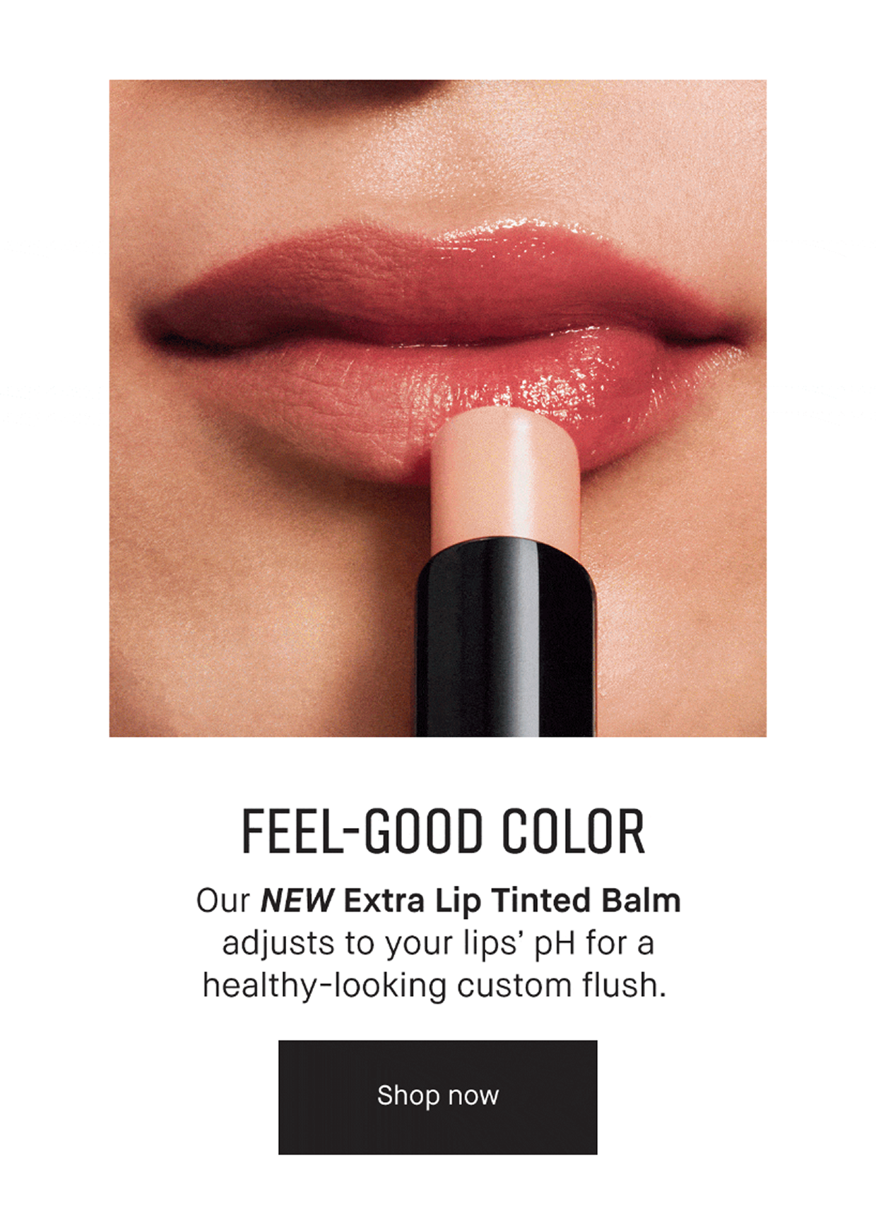 Feel-Good Color | Our NEW Extra Lip Tinted Balm adjusts to your lips pH for a healthy-looking custom flush | Shop Now.