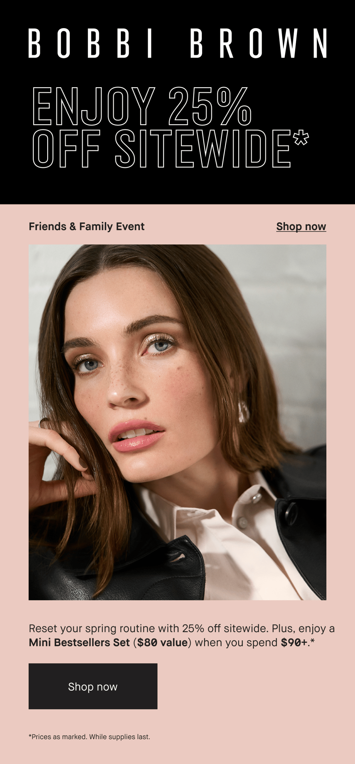 BOBBI BROWN | ENJOY 25%OFF SITEWIDE* | Friends & Family Event | Shop now | Reset your spring routine with 25% off sitewide. Plus, enjoy a Mini Bestsellers Set ($80 value) when you spend $90+. *  | Shop now | *Prices as marked. While supplies last.