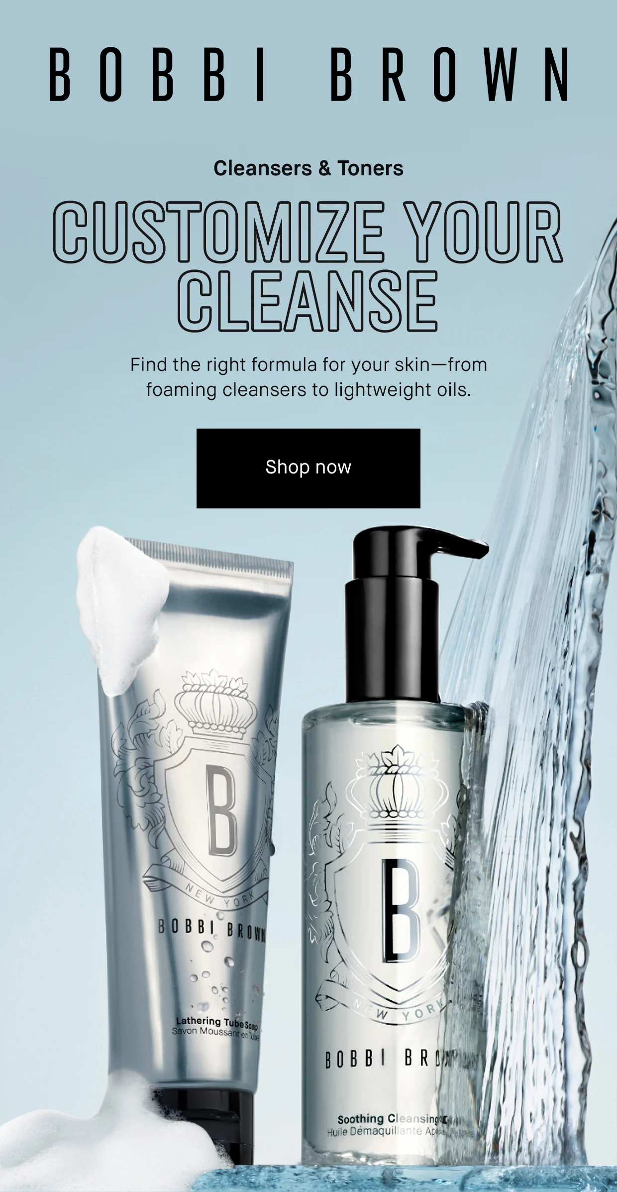 BOBBI BROWN | Cleansers & Toners | CUSTOMIZE YOUR CLEANSE | Find the right formula for your skin—from foaming cleansers to lightweight oils. | Shop now